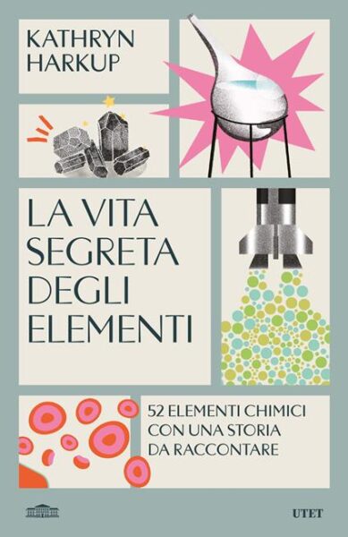 La vita segreta degli elementi. 52 elementi chimici con una storia da raccontare Kathryn Harkup