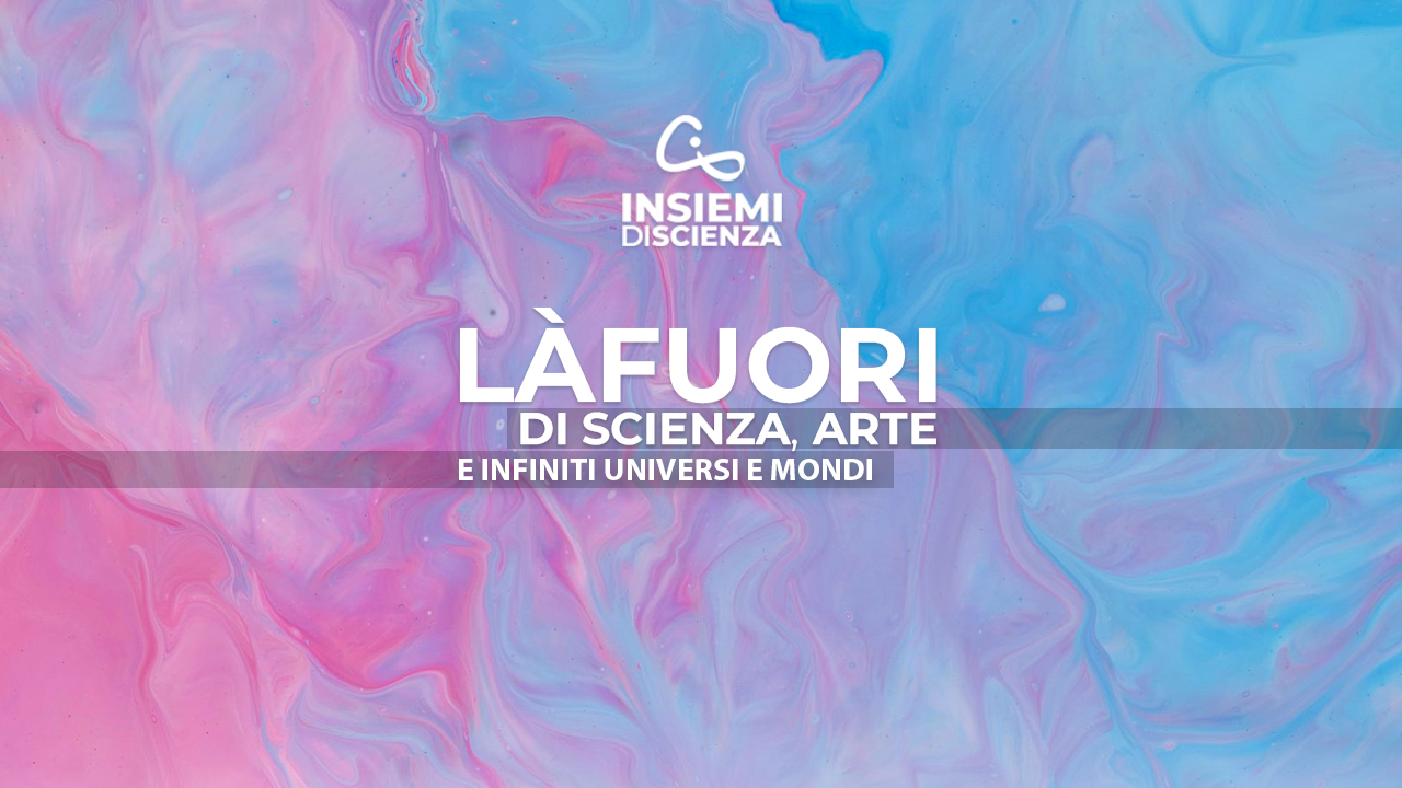 Là fuori. Di scienza, arte e infiniti universi e mondi